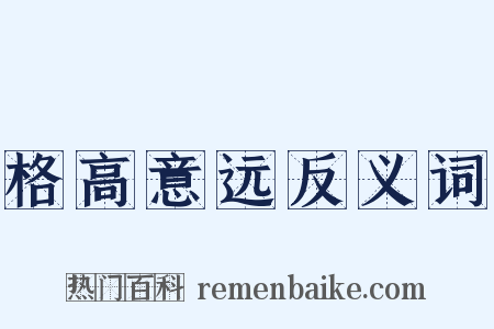 格高意远反义词是什么意思的图片